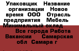 Упаковщик › Название организации ­ Новое время, ООО › Отрасль предприятия ­ Мебель › Минимальный оклад ­ 25 000 - Все города Работа » Вакансии   . Самарская обл.,Самара г.